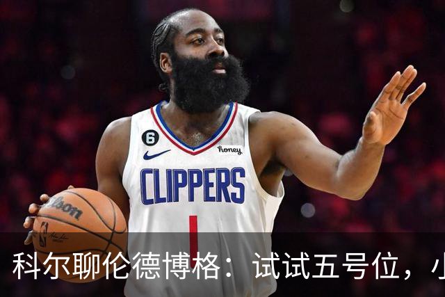 科尔聊伦德博格：试试五号位，小伙子接受挑战值得鼓励